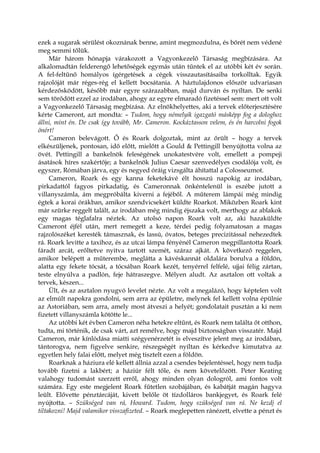 ezek a sugarak sérülést okoznának benne, amint megmozdulna, és bőrét nem védené
meg semmi tőlük.
Már három hónapja várakozott a Vagyonkezelő Társaság megbízására. Az
alkalomadtán felderengő lehetőségek egymás után tűntek el az utóbbi két év során.
A fel-feltűnő homályos ígérgetések a cégek visszautasításaiba torkolltak. Egyik
rajzolóját már réges-rég el kellett bocsátania. A háztulajdonos először udvariasan
kérdezősködött, később már egyre szárazabban, majd durván és nyíltan. De senki
sem törődött ezzel az irodában, ahogy az egyre elmaradó fizetéssel sem: mert ott volt
a Vagyonkezelő Társaság megbízása. Az elnökhelyettes, aki a tervek előterjesztésére
kérte Cameront, azt mondta: – Tudom, hogy némelyik igazgató másképp fog a dologhoz
állni, mint én. De csak így tovább, Mr. Cameron. Kockáztasson velem, és én harcolni fogok
önért!
Cameron belevágott. Ő és Roark dolgoztak, mint az őrült – hogy a tervek
elkészüljenek, pontosan, idő előtt, mielőtt a Gould & Pettingill benyújtotta volna az
övét. Pettingill a bankelnök feleségének unokatestvére volt, emellett a pompeji
ásatások híres szakértője; a bankelnök Julius Caesar szenvedélyes csodálója volt, és
egyszer, Rómában járva, egy és negyed óráig vizsgálta áhítattal a Colosseumot.
Cameron, Roark és egy kanna feketekávé élt hosszú napokig az irodában,
pirkadattól fagyos pirkadatig, és Cameronnak önkéntelenül is eszébe jutott a
villanyszámla, ám megpróbálta kiverni a fejéből. A műterem lámpái még mindig
égtek a korai órákban, amikor szendvicsekért küldte Roarkot. Miközben Roark kint
már szürke reggelt talált, az irodában még mindig éjszaka volt, merthogy az ablakok
egy magas téglafalra néztek. Az utolsó napon Roark volt az, aki hazaküldte
Cameront éjfél után, mert remegett a keze, térdei pedig folyamatosan a magas
rajzolószéket keresték támasznak, és lassú, óvatos, beteges precizitással nehezedtek
rá. Roark levitte a taxihoz, és az utcai lámpa fényénél Cameron megpillantotta Roark
fáradt arcát, erőltetve nyitva tartott szemét, száraz ajkát. A következő reggelen,
amikor belépett a műterembe, meglátta a kávéskannát oldalára borulva a földön,
alatta egy fekete tócsát, a tócsában Roark kezét, tenyérrel felfelé, ujjai félig zártan,
teste elnyúlva a padlón, feje hátraszegve. Mélyen aludt. Az asztalon ott voltak a
tervek, készen...
Ült, és az asztalon nyugvó levelet nézte. Az volt a megalázó, hogy képtelen volt
az elmúlt napokra gondolni, sem arra az épületre, melynek fel kellett volna épülnie
az Astoriában, sem arra, amely most átveszi a helyét; gondolatait pusztán a ki nem
fizetett villanyszámla kötötte le...
Az utóbbi két évben Cameron néha hetekre eltűnt, és Roark nem találta őt otthon,
tudta, mi történik, de csak várt, azt remélve, hogy majd biztonságban visszatér. Majd
Cameron, már kínlódása miatti szégyenérzetét is elveszítve jelent meg az irodában,
tántorogva, nem figyelve senkire, részegségét nyíltan és kérkedve kimutatva az
egyetlen hely falai előtt, melyet még tisztelt ezen a földön.
Roarknak a háziura elé kellett állnia azzal a csendes bejelentéssel, hogy nem tudja
tovább fizetni a lakbért; a háziúr félt tőle, és nem követelőzött. Peter Keating
valahogy tudomást szerzett erről, ahogy minden olyan dologról, ami fontos volt
számára. Egy este megjelent Roark fűtetlen szobájában, és kabátját magán hagyva
leült. Elővette pénztárcáját, kivett belőle öt tízdolláros bankjegyet, és Roark felé
nyújtotta. – Szükséged van rá, Howard. Tudom, hogy szükséged van rá. Ne kezdj el
tiltakozni! Majd valamikor visszafizeted. – Roark meglepetten ránézett, elvette a pénzt és
 