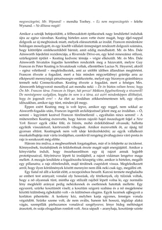 megvesztegetni, Mr. Wynand! – mondta Toohey. – Ez nem megvesztegetés – felelte
Wynand. – Ne álltassa magát!
Amikor a sztrájk befejeződött, a félbeszakított építkezések nagy lendülettel indultak
újra az egész városban. Keating hirtelen azon vette észre magát, hogy éjjel-nappal
dolgozik az új megbízások miatt, melyek elárasztották az irodát. Francon mindenkire
boldogan mosolygott, és egy kisebb vállalati ünnepséget rendezett dolgozói számára,
hogy kitöröljön emlékezetükből bármit, amit eddig mondhatott. Mr. és Mrs. Dale
Ainsworth fejedelmi rezidenciája, a Riverside Drive-on, egy késő reneszánsz stílusú,
szürkegránit épület – Keating kedvenc témája – végre elkészült. Mr. és Mrs. Dale
Ainsworth hivatalos fogadás keretében rendezték meg a házavatót, melyre Guy
Francon és Peter Keating is hivatalosak voltak, ellentétben Lucius N. Heyerrel, akiről
– egész véletlenül – megfeledkeztek, ami az utóbbi időben állandóan megtörtént.
Francon élvezte a fogadást, mert a ház minden négyzetlábnyi gránitja arra az
elképesztő mennyiségű pénzösszegre emlékeztette, melyet egy bizonyos gránitbánya
termelt neki Connecticutban. Keating élvezte a fogadást, mert a felséges Mrs.
Ainsworth lefegyverző mosollyal azt mondta neki: – De én biztos voltam benne, hogy
Ön Mr. Francon társa. Francon és Heyer, hát persze! Mekkora figyelmetlenség a részemről!
De mentségemre szolgáljon, hogyha ön nem is a társa, azt azért mindenképpen állíthatjuk,
hogy ön jogosult erre! – Az élet az irodában zökkenőmentesen telt, egy olyan
időszakban, amikor úgy tűnt, minden jól megy.
Éppen ezért Keating meg is volt lepve, amikor egy reggel, nem sokkal az
Aisworth-fogadás után, Francon ingerült arckifejezéssel jelent meg az irodában. – Ó,
semmi – legyintett kezével Francon türelmetlenül -, egyáltalán nincs semmi! – A
műteremben Keating észrevette, hogy három rajzoló hajol összedugott fejjel a New
York Banner egyik cikke fölé, és bűnös, mohó érdeklődéssel olvassák; hallotta
egyikük visszatetsző, kárörvendő vihogását. Amikor észrevették őt, az újság túl
gyorsan eltűnt. Keatingnek nem volt ideje kérdezősködni; az egyik vállalkozó
munkafelhajtója már várta irodájában, ezenkívül rengeteg jóváhagyásra váró posta és
rajz is sorakozott még előtte.
Három óra múlva, a megbeszélések forgatagában, már el is felejtette az incidenst.
Könnyednek, tisztafejűnek és feldobottnak érezte magát saját energiájától. Amikor a
könyvtárba indult, hogy összehasonlítson egy új rajzot annak legjobb
prototípusaival, fütyörészve lépett ki irodájából, a rajzot vidáman lengetve maga
mellett. A mozgás lendülete a fogadószoba közepéig vitte, amikor is hirtelen, megállt
egy pillanatra; a rajz előrelendült, majd térdének csapódott vissza. Megfeledkezett
arról, hogy ilyen körülmények között mennyire nem illik neki csak úgy, megállni ott.
Egy fiatal nő állt a korlát előtt, a recepcióshoz beszélt. Karcsú termete meghaladta
az emberi test arányait; vonalai oly hosszúak, oly törékenyek, oly túlzóak voltak,
hogy a nő olyannak tűnt, mintha egy stilizált rajzból lépett volna ki, egy normális
lény megfelelő arányai pedig nehézkesnek és esetlennek hatottak mellette. Egy
egyszerű, szürke kosztümöt viselt; a kosztüm szigorú szabása és a nő megjelenése
közötti különbség égbekiáltó volt – és különösen elegáns. Egyik kezének ujjbegyeit a
korláton pihentette. A keskeny kéz, melyben karja egyenes, fenséges vonala
végződött. Szürke szeme volt, de nem ovális, hanem két hosszú, téglalap alakú
vágás, szempillák párhuzamos vonalával szegélyezve; lénye hideg méltóságot
árasztott, és szája elragadóan romlott volt. Arca sápadt – aranyhaja, kosztümje szinte
 