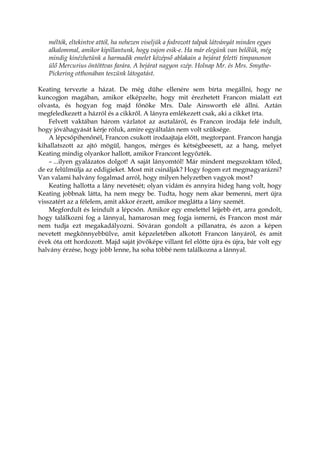 méltók, eltekintve attól, ha nehezen viseljük a fodrozott talpak látványát minden egyes
alkalommal, amikor kipillantunk, hogy vajon esik-e. Ha már elegünk van belőlük, még
mindig kinézhetünk a harmadik emelet középső ablakain a bejárat feletti timpanonon
ülő Mercurius öntöttvas farára. A bejárat nagyon szép. Holnap Mr. és Mrs. Smythe-
Pickering otthonában teszünk látogatást.
Keating tervezte a házat. De még dühe ellenére sem bírta megállni, hogy ne
kuncogjon magában, amikor elképzelte, hogy mit érezhetett Francon mialatt ezt
olvasta, és hogyan fog majd főnöke Mrs. Dale Ainsworth elé állni. Aztán
megfeledkezett a házról és a cikkről. A lányra emlékezett csak, aki a cikket írta.
Felvett vaktában három vázlatot az asztaláról, és Francon irodája felé indult,
hogy jóváhagyását kérje róluk, amire egyáltalán nem volt szüksége.
A lépcsőpihenőnél, Francon csukott irodaajtaja előtt, megtorpant. Francon hangja
kihallatszott az ajtó mögül, hangos, mérges és kétségbeesett, az a hang, melyet
Keating mindig olyankor hallott, amikor Francont legyőzték.
– ...ilyen gyalázatos dolgot! A saját lányomtól! Már mindent megszoktam tőled,
de ez felülmúlja az eddigieket. Most mit csináljak? Hogy fogom ezt megmagyarázni?
Van valami halvány fogalmad arról, hogy milyen helyzetben vagyok most?
Keating hallotta a lány nevetését; olyan vidám és annyira hideg hang volt, hogy
Keating jobbnak látta, ha nem megy be. Tudta, hogy nem akar bemenni, mert újra
visszatért az a félelem, amit akkor érzett, amikor meglátta a lány szemét.
Megfordult és leindult a lépcsőn. Amikor egy emelettel lejjebb ért, arra gondolt,
hogy találkozni fog a lánnyal, hamarosan meg fogja ismerni, és Francon most már
nem tudja ezt megakadályozni. Sóváran gondolt a pillanatra, és azon a képen
nevetett megkönnyebbülve, amit képzeletében alkotott Francon lányáról, és amit
évek óta ott hordozott. Majd saját jövőképe villant fel előtte újra és újra, bár volt egy
halvány érzése, hogy jobb lenne, ha soha többé nem találkozna a lánnyal.
 