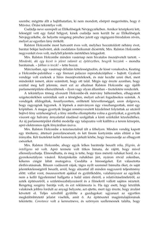 szembe; mögötte állt a hajlíthatatlan, ki nem mondott, elsöprő megerősítés, hogy ő
Művész. Óriási tekintélye volt.
Családja neve szerepelt az Előkelőségek Névjegyzékében. Amikor középkorú lett,
feleségül vett egy fiatal hölgyet, kinek családja nem került be az Előkelőségek
Névjegyzékébe, de helyette rengeteg pénzhez jutott egy rágógumi-birodalom révén,
melyet az egyetlen lány örökölt.
Ralston Holcombe most hatvanöt éves volt, melyhez hozzátoldott néhány évet,
barátai bókjai kedvéért, akik csodálatos fizikumát dicsérték; Mrs. Ralston Holcombe
negyvenkét éves volt, melyből jelentős mértékben letagadott.
Mrs. Ralston Holcombe minden vasárnap nem hivatalos összejövetelt tartott. –
Mindenki, aki egy kicsit is jelent valamit az építészetben, beugrik hozzánk – mondta
barátainak. – Jobban is teszik! – tette hozzá.
Márciusban, egy vasárnap délután kötelességtudón, de kissé vonakodva, Keating
a Holcombe-palotához – egy firenzei palazzo reprodukciójához – hajtott. Gyakori
vendége volt ezeknek a híres összejöveteleknek, és már kezdte unni őket, mert
mindenkit ismert, akire számított, hogy ott talál. Mégis úgy érezte azonban, hogy
ezúttal meg kell jelennie, mert ezt az alkalmat Ralston Holcombe egy újabb
parlamentépülete elkészültének – ilyen vagy olyan államban – tiszteletére rendezték.
A tekintélyes tömeg elveszett Holcombe-ék márvány báltermében, elhagyatott
szigetecskékben szóródtak szét a térségben, melyet udvari fogadásokra szántak. A
vendégek álldogáltak, feszélyezetten, erőltetett közvetlenséggel, azon dolgozva,
hogy ragyogóak legyenek. A lépések a márványon úgy visszhangzottak, mint egy
kriptában. A magas gyertyák lángjai reményvesztett küzdelmet folytattak az utcáról
bejövő fény szürkeségével; a fény mintha eltompította volna a gyertyákat, a gyertyák
viszont egy halvány árnyalattal ráadásul szolgáltak a kinti szürkület közeledtéhez.
Az új parlamentépület élethű modellje egy talapzatra volt kiállítva a terem közepén,
apró elektromos égők fényárában úszva.
Mrs. Ralston Holcombe a teázóasztalnál ült a főhelyen. Minden vendég kapott
egy törékeny, áttetsző porceláncsészét, és két finom kortyintás után eltűnt a bár
irányába. Két tiszteletet keltő komornyik járkált körbe, hogy összeszedje az elhagyott
csészéket.
Mrs. Ralston Holcombe, ahogy egyik lelkes barátnője beszélt róla, filigrán, de
intelligens nő volt. Apró termete volt titkos bánata, de rájött, hogy mivel
ellensúlyozhatja. Elmondhatta, és meg is tette, hogy tízes méretű ruhákat hord, és a
gyerekosztályon vásárol. Középiskolás ruhákban járt, nyáron rövid zokniban,
kékeres cingár lábát mutogatva. Csodálta a hírességeket. Ezt választotta
élethivatásának. Bőszen vadászott rájuk; tágra nyílt szemmel bámulta őket, és saját
jelentéktelenségéről beszélt, arról, hogy alázattal áll minden nagyszerű teljesítmény
előtt: vállat vont, összeszorított ajakkal és gyűlölködőn, valahányszor az egyikük
nem a kellő figyelemmel hallgatta a halál utáni életről, a relativitáselméletről, az
azték építészetről, a születésszabályozásról és a filmekről vallott sajátos nézeteit.
Rengeteg szegény barátja volt, és ezt reklámozta is. Ha úgy esett, hogy közülük
valakinek jobbra fordult az anyagi helyzete, azt ejtette, mert úgy érezte, hogy árulást
követett el. Teljes szívéből gyűlölte a gazdagokat: ugyanazt az egyetlen
megkülönböztető jelzést viselték, amit ő. Az építészetet magántulajdonának
tekintette. Constance volt a keresztneve, és szörnyen szellemesnek találta, hogy
 