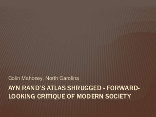 AYN RAND’S ATLAS SHRUGGED - FORWARD-
LOOKING CRITIQUE OF MODERN SOCIETY
Colin Mahoney, North Carolina
 