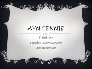 AYN TENNIS
     Trabajo por

Federico Godoy Acevedo

    Ana Bohórquez
 