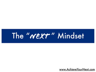 The “Next ” Mindset



            www.AchieveYourNext.com
 