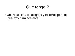 Que tengo ? 
● Una vida llena de alegrías y tristezas pero de 
igual voy para adelante. 
 