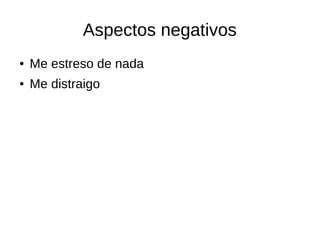 Aspectos negativos 
● Me estreso de nada 
● Me distraigo 
 