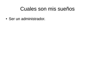Cuales son mis sueños 
● Ser un administrador. 
 