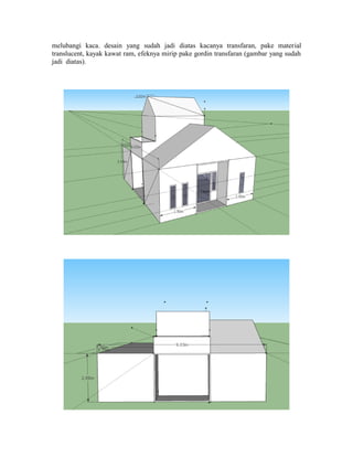 melubangi kaca. desain yang sudah jadi diatas kacanya transfaran, pake material
translucent, kayak kawat ram, efeknya mirip pake gordin transfaran (gambar yang sudah
jadi diatas).
 