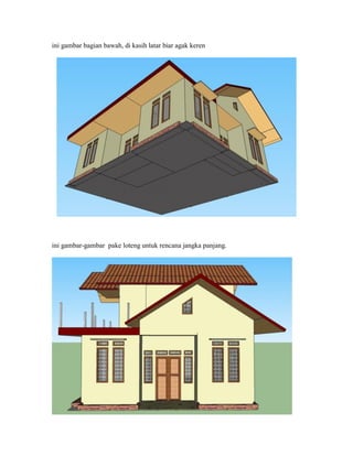 ini gambar bagian bawah, di kasih latar biar agak keren
ini gambar-gambar pake loteng untuk rencana jangka panjang.
 