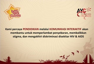 Kami percaya PENDIDIKAN melalui KOMUNIKASI INTERAKTIF akan
membantu untuk memperlambat penyebaran, membalikkan
stigma, dan mengakhiri diskriminasi disekitar HIV & AIDS
 