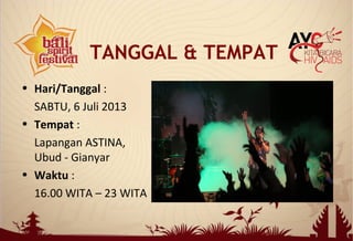 • Hari/Tanggal :
SABTU, 6 Juli 2013
• Tempat :
Lapangan ASTINA,
Ubud - Gianyar
• Waktu :
16.00 WITA – 23 WITA
TANGGAL & TEMPAT
 