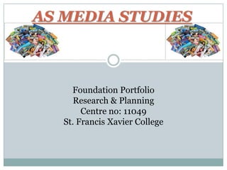 AS MEDIA STUDIES



     Foundation Portfolio
      Research & Planning
        Centre no: 11049
   St. Francis Xavier College
 