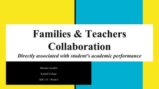 Families & Teachers
Collaboration
Directly associated with student's academic performance
Sheraine Ayodele
Kendall College
SOE 115 – Week 6
 