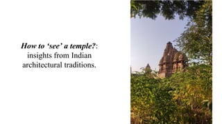 How to ‘see’ a temple?:
insights from Indian
architectural traditions.
 