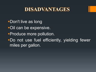 ?Don't live as long
?Oil can be expensive.
?Produce more pollution.
?Do not use fuel efficiently, yielding fewer
 miles per gallon.
 