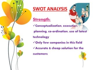 SWOT ANALYSIS
Threats:
 A change in certain event related
laws.
Bad economic conditions.
Political instability
Entranc...