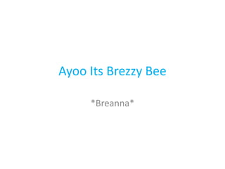 Ayoo Its Brezzy Bee

     *Breanna*
 