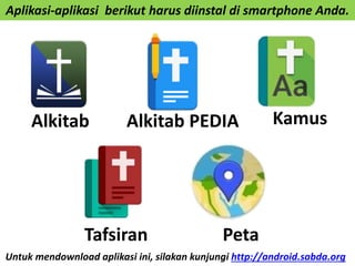 Untuk mendownload aplikasi ini, silakan kunjungi http://android.sabda.org
Tafsiran Peta
Alkitab KamusAlkitab PEDIA
Aplikasi-aplikasi berikut harus diinstal di smartphone Anda.
 