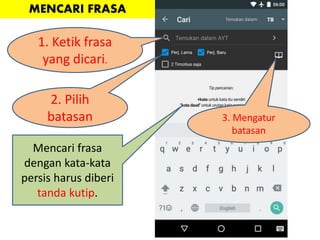 1. Ketik frasa
yang dicari.
2. Pilih
batasan 3. Mengatur
batasan
Mencari frasa
dengan kata-kata
persis harus diberi
tanda kutip.
MENCARI FRASA
 