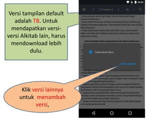 Versi tampilan default
adalah TB. Untuk
mendapatkan versi-
versi Alkitab lain, harus
mendownload lebih
dulu.
Klik versi lainnya
untuk menambah
versi,
 