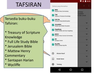 TAFSIRAN
1. Pilih ayat.
2. Lihat
tafsirannya.
Tersedia buku-buku
Tafsiran:
* Treasury of Scripture
Knowledge
* Full Life Study Bible
* Jerusalem Bible
* Mattew Henry
Commentary
* Santapan Harian
* Wycliffe
 