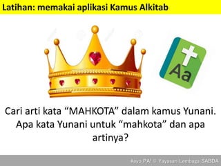 Cari arti kata “MAHKOTA” dalam kamus Yunani.
Apa kata Yunani untuk “mahkota” dan apa
artinya?
Latihan: memakai aplikasi Kamus Alkitab
#ayo_PA! © Yayasan Lembaga SABDA
 