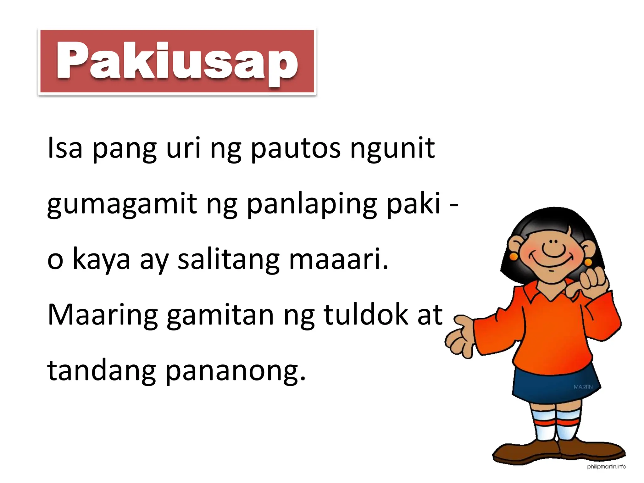 Isa pang uri ng pautos ngunit
gumagamit ng panlaping paki -
o kaya ay salitang maaari.
Maaring gamitan ng tuldok at
tandang pananong.
Pakiusap
 