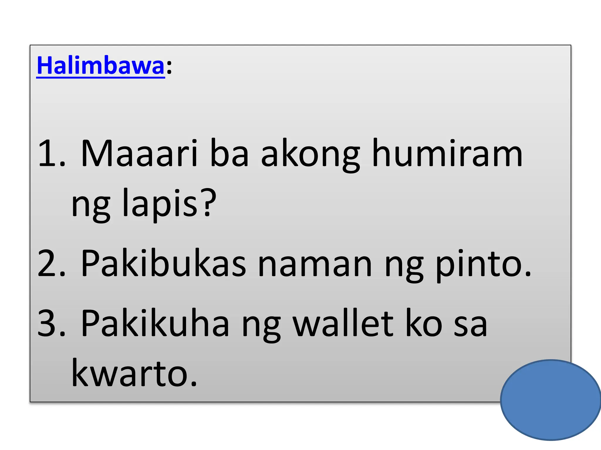 Halimbawa:
1. Maaari ba akong humiram
ng lapis?
2. Pakibukas naman ng pinto.
3. Pakikuha ng wallet ko sa
kwarto.
 