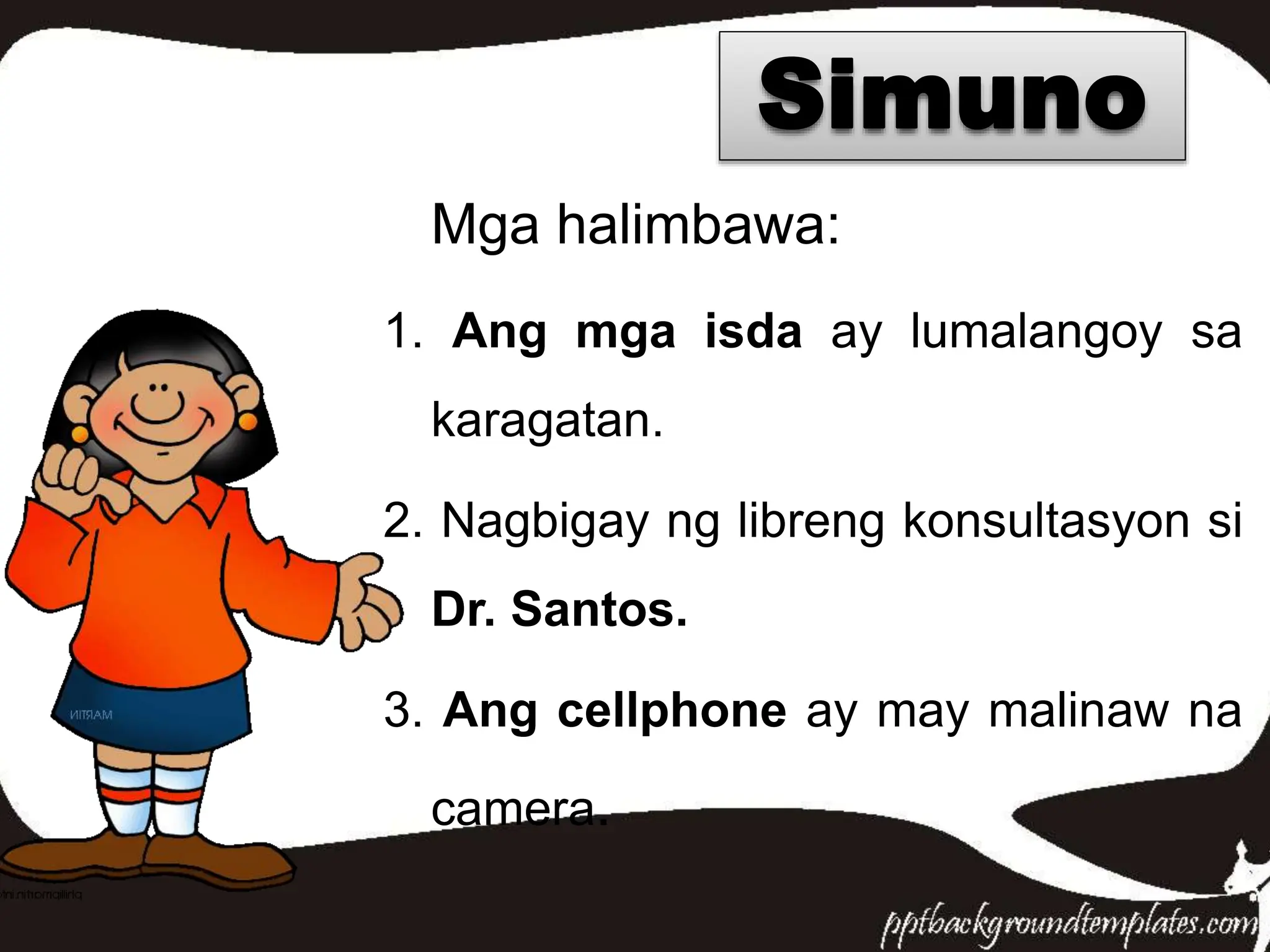 Mga halimbawa:
1. Ang mga isda ay lumalangoy sa
karagatan.
2. Nagbigay ng libreng konsultasyon si
Dr. Santos.
3. Ang cellphone ay may malinaw na
camera.
Simuno
 