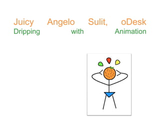 Juicy      Angelo      Sulit,    oDesk
Dripping        with            Animation
 