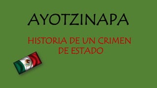 AYOTZINAPA
HISTORIA DE UN CRIMEN
DE ESTADO
 