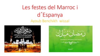 Les festes del Marroc i
d´Espanya
Ayoub Benchikh wissal
 
