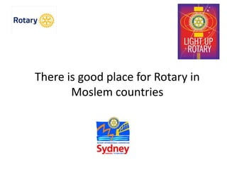 There is good place for Rotary in
Moslem countries
 