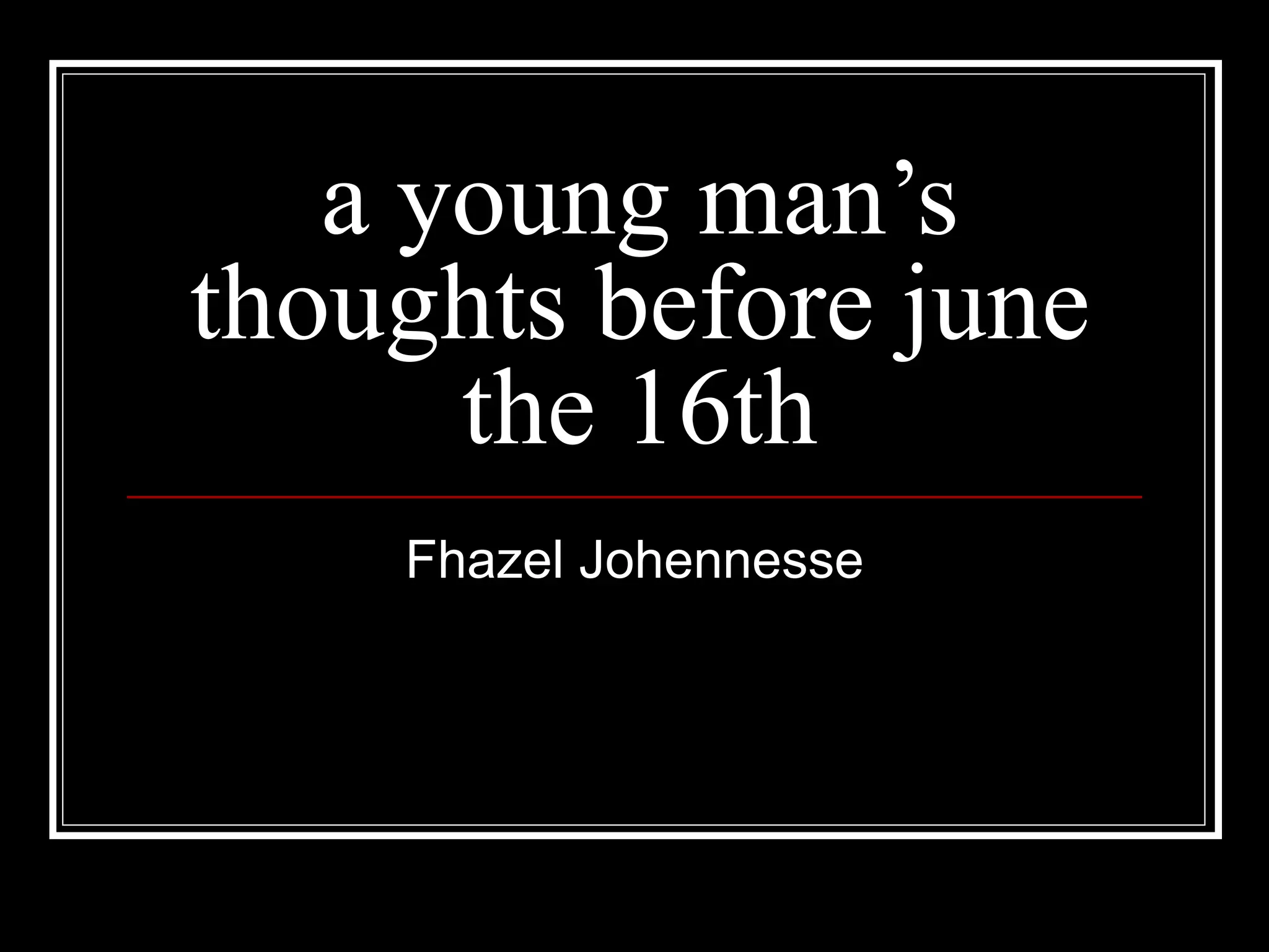 a young man’s thoughts before june the 16th Fhazel Johennesse