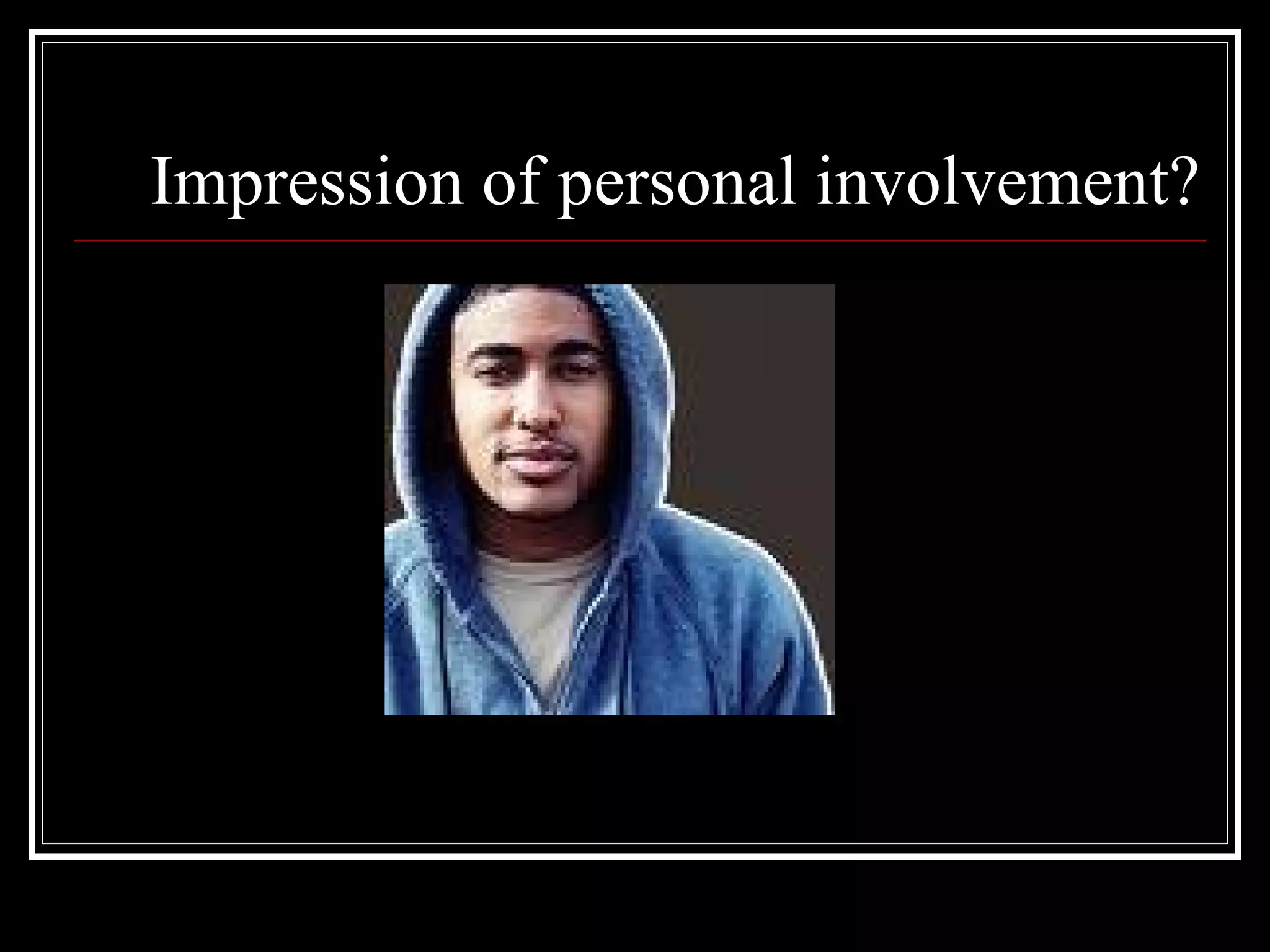 Impression of personal involvement?