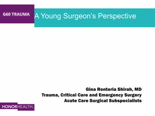 A Young Surgeon’s Perspective
Gina Renteria Shirah, MD
Trauma, Critical Care and Emergency Surgery
Acute Care Surgical Subspecialists
 