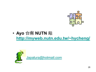 ? Ayo ̨ NUTN վ
  http://myweb.nutn.edu.tw/~hycheng/



      Japalura@hotmail.com

                                   26
 