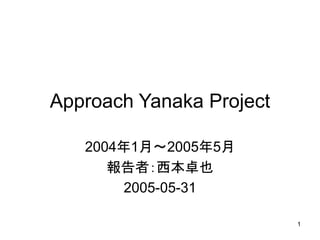 1
Approach Yanaka Project
2004年1月～2005年5月
報告者：西本卓也
2005-05-31
 