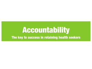 Accountability
The key to success in retaining health seekers
 