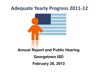 Adequate Yearly Progress 2011-12




  Annual Report and Public Hearing
          Georgetown ISD
         February 26, 2013
 