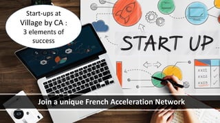 Join a unique French Acceleration Network
Start-ups at
Village by CA :
3 elements of
success
 
