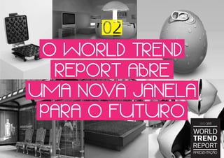 O WORLD TREND
REPORT ABRE
UMA NOVA JANELA
PARA O FUTURO
WORLD
TREND
REPORT
2012/2013
APRESENTAÇÃO
 