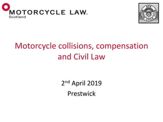 2nd April 2019
Prestwick
Motorcycle collisions, compensation
and Civil Law
 