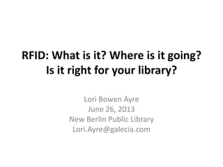 RFID: What is it? Where is it going?
Is it right for your library?
Lori Bowen Ayre
June 26, 2013
New Berlin Public Library
Lori.Ayre@galecia.com
 