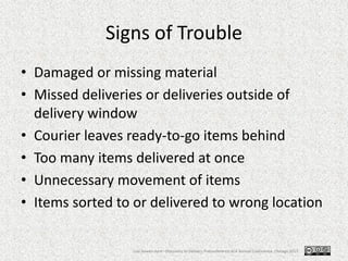 Signs of Trouble
• Damaged or missing material
• Missed deliveries or deliveries outside of
delivery window
• Courier leav...