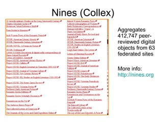 Nines (Collex) Aggregates 412,747 peer-reviewed digital objects from 63 federated sites More info:  http://nines.org 