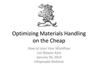 Optimizing Materials Handling
on the Cheap
How to Lean Your Workflow
Lori Bowen Ayre
January 30, 2014
Infopeople Webinar

 