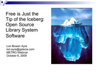 Free is Just the Tip of the Iceberg: Open Source Library System Software   Lori Bowen Ayre [email_address] METRO Webinar October 6, 2009 