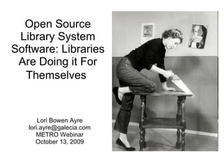 Open Source Library System Software: Libraries Are Doing it For Themselves   Lori Bowen Ayre [email_address] METRO Webinar October 13, 2009 