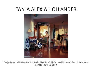 TANJA ALEXIA HOLLANDER




Tanja Alexia Hollander: Are You Really My Friend? || Portland Museum of Art || February
       ...