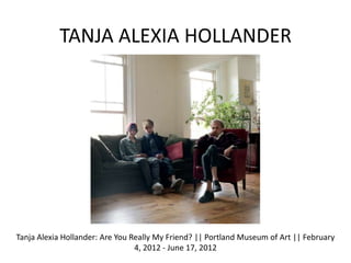TANJA ALEXIA HOLLANDER




Tanja Alexia Hollander: Are You Really My Friend? || Portland Museum of Art || February
       ...